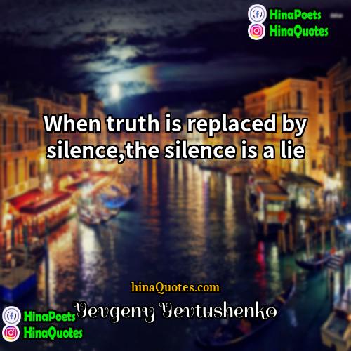Yevgeny Yevtushenko Quotes | When truth is replaced by silence,the silence